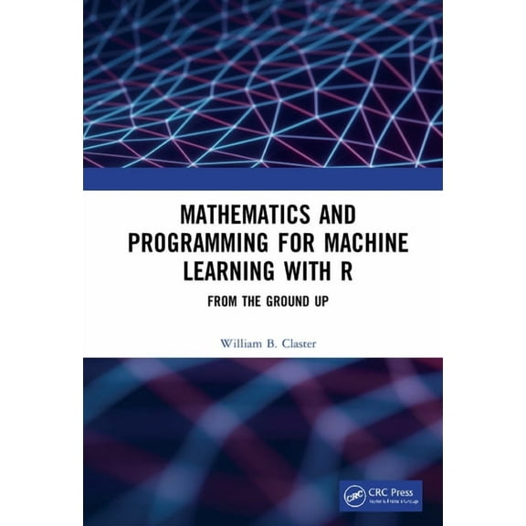 Mathematics and Programming for Machine Learning with R: From the Ground Up, (Hardcover)