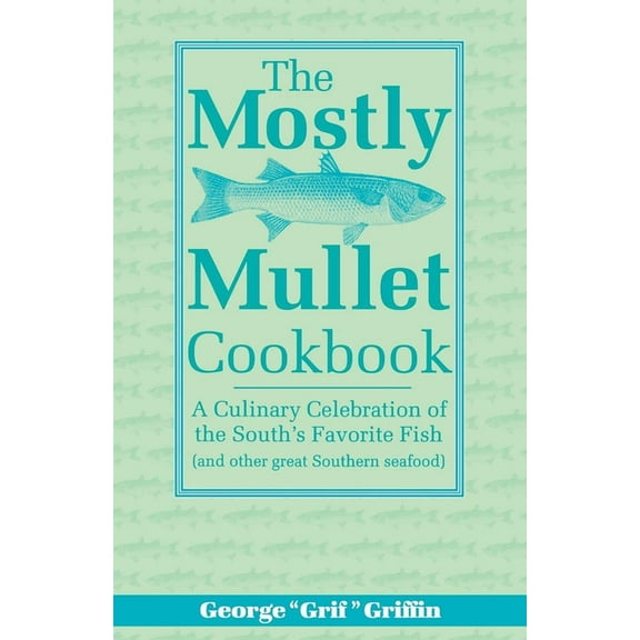 The Mostly Mullet Cookbook : A Culinary Celebration of the South's Favorite Fish (and Other Great Southern Seafood) (Paperback)