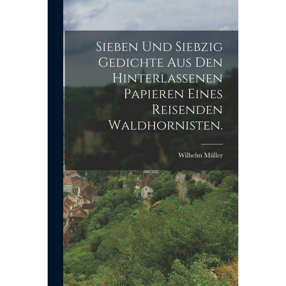 Sieben und siebzig Gedichte aus den hinterlassenen Papieren eines reisenden Waldhornisten. (Paperback)