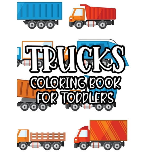 Trucks Coloring Book For Toddlers: Fun-Filled Coloring Activity Book For Kids, Truck Designs And Illustrations To Color , (Paperback)