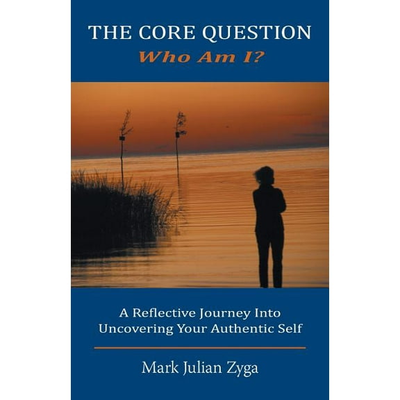 The Core Question: Who Am I? A Reflective Journey Into Uncovering Your Authentic Self, (Paperback)