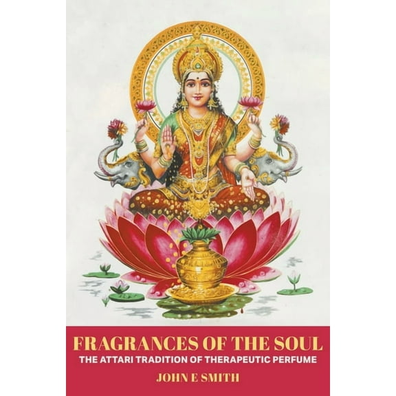 Fragrances of the Soul: The Attari Tradition of Therapeutic Perfume, (Paperback)