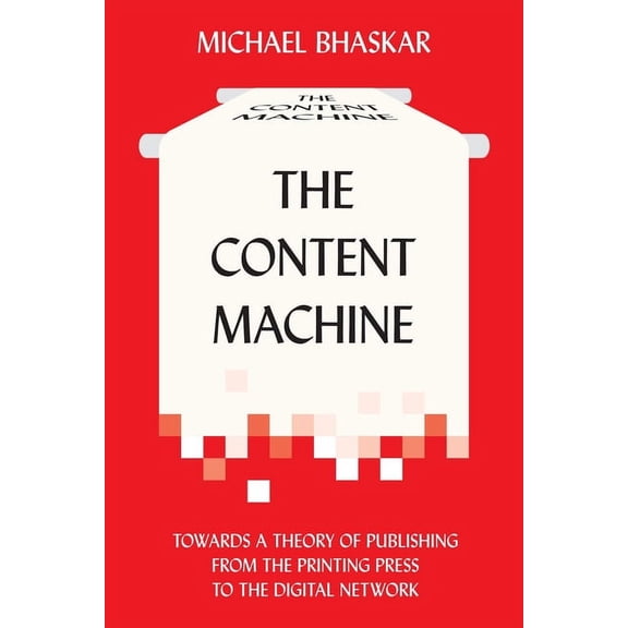 The Content Machine: Towards a Theory of Publishing from the Printing Press to the Digital Network, (Paperback)
