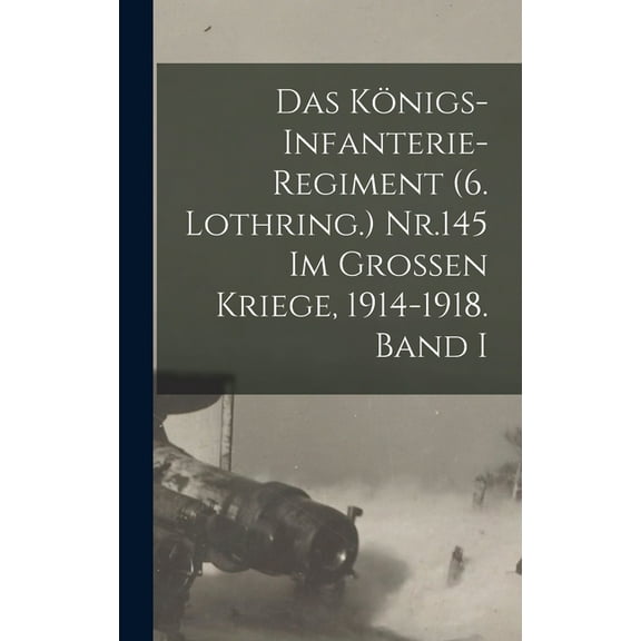 Das Königs-Infanterie-Regiment (6. Lothring.) Nr.145 im Grossen Kriege, 1914-1918. Band I (Hardcover)