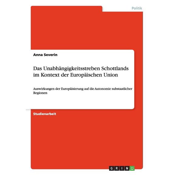 Das Unabhängigkeitsstreben Schottlands im Kontext der Europäischen Union : Auswirkungen der Europäisierung auf die Autonomie substaatlicher Regionen (Paperback)