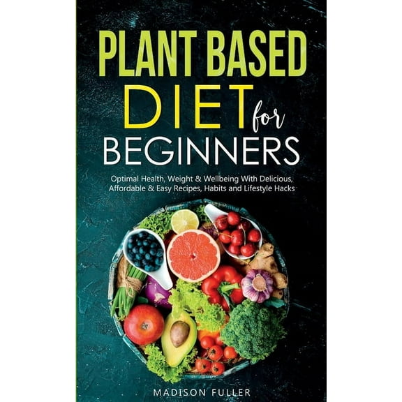 Plant Based Diet for Beginners: Optimal Health, Weight, & Well Being With Delicious, Affordable, & Easy Recipes,, (Paperback)