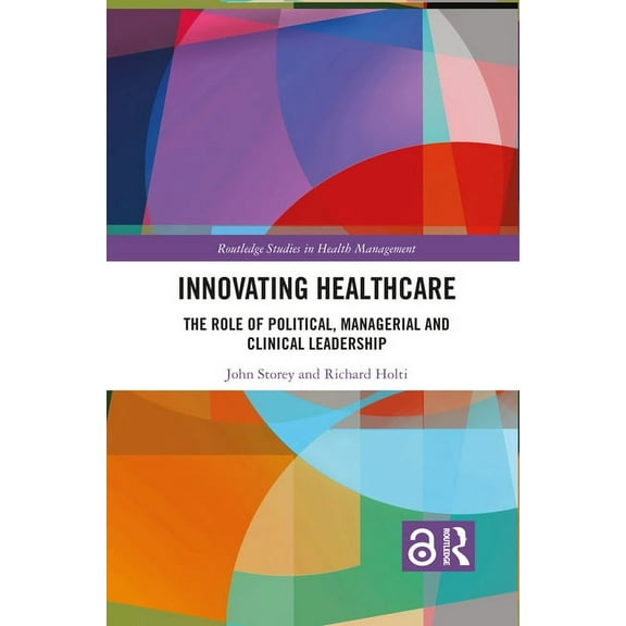 Routledge Studies in Health Management Innovating Healthcare: The Role of Political, Managerial and Clinical Leadership, (Paperback)