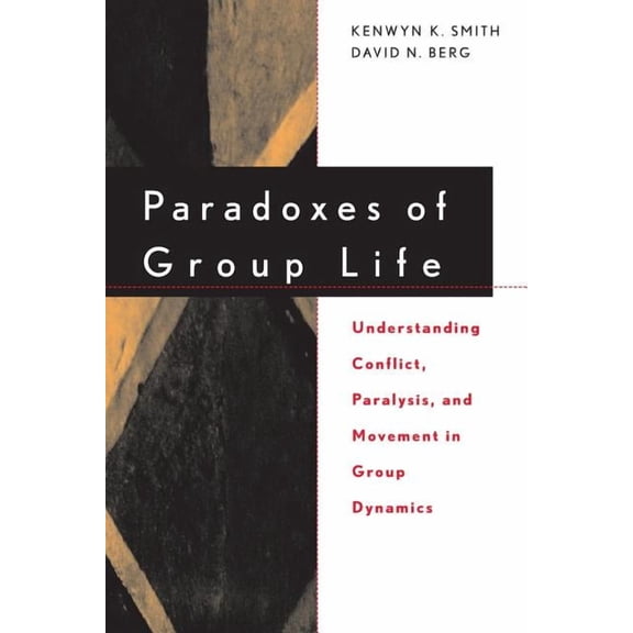 Jossey-Bass Business & Management: Paradoxes of Group Life: Understanding Conflict, Paralysis, and Movement in Group Dynamics (Paperback)