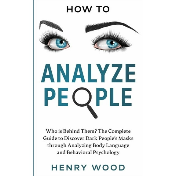 How to Analyze People: Who Is Behind Them? The Complete Guide to Discover Dark People's Masks Through Analyzing Body Lan, (Paperback)