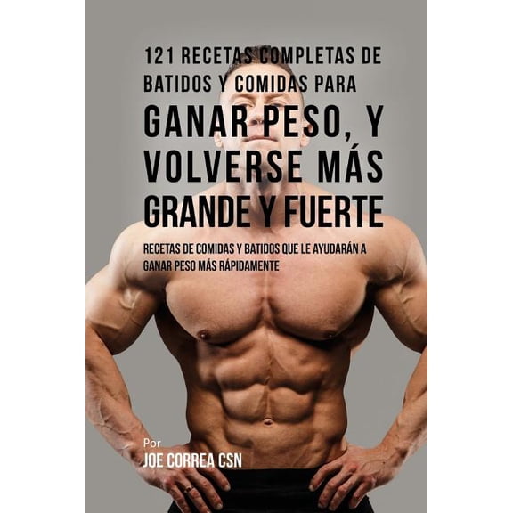 121 Recetas Completas de Batidos Y Comidas Para Ganar Peso, y Volverse M�s Grande y Fuerte: Recetas de Comidas Y Batidos