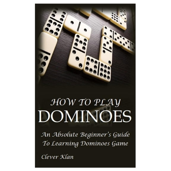 How to Play Dominoes: An Absolute Beginner's Guide To Learning Dominoes Game, (Paperback)
