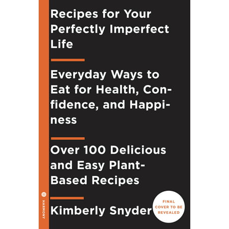 Recipes for Your Perfectly Imperfect Life : Everyday Ways to Live and Eat for Health, Healing, and (Best Eat To Live Recipes)