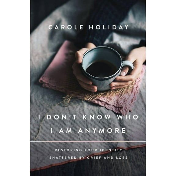 I Don't Know Who I Am Anymore: Restoring Your Identity Shattered by Grief and Loss, (Paperback)