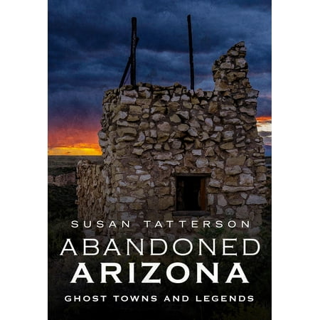 Abandoned Arizona : Ghost Towns and Legends