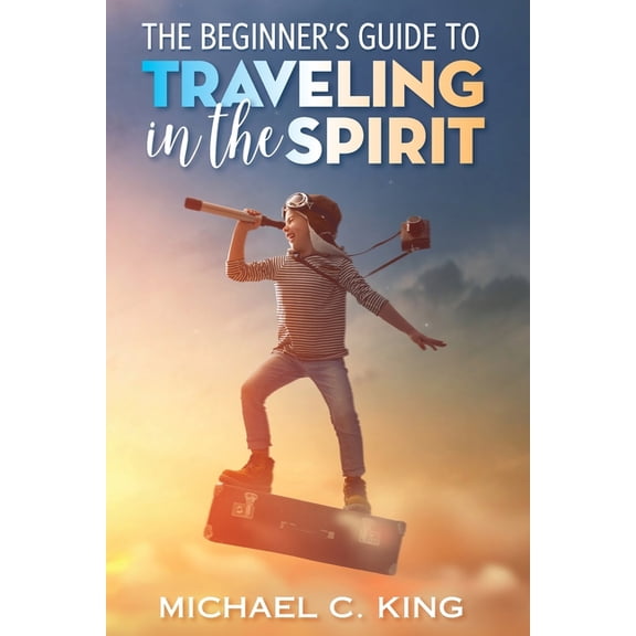The Beginner's Guide To Traveling in the Spirit, (Paperback)