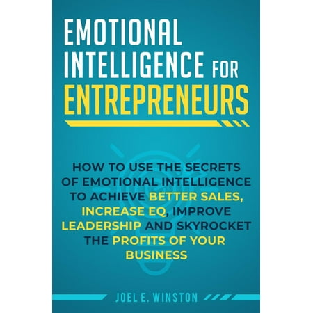 Emotional Intelligence for Entrepreneurs: How to Use the Secrets of Emotional Intelligence to Achieve Better Sales, Increase EQ, Improve Leadership, and Skyrocket the Profits of Your Business - (Best Way To Improve Intelligence)