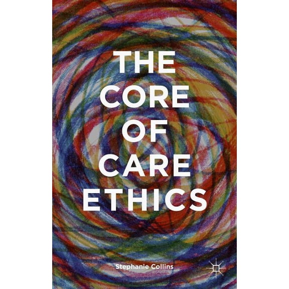 The Core of Care Ethics, (Hardcover)