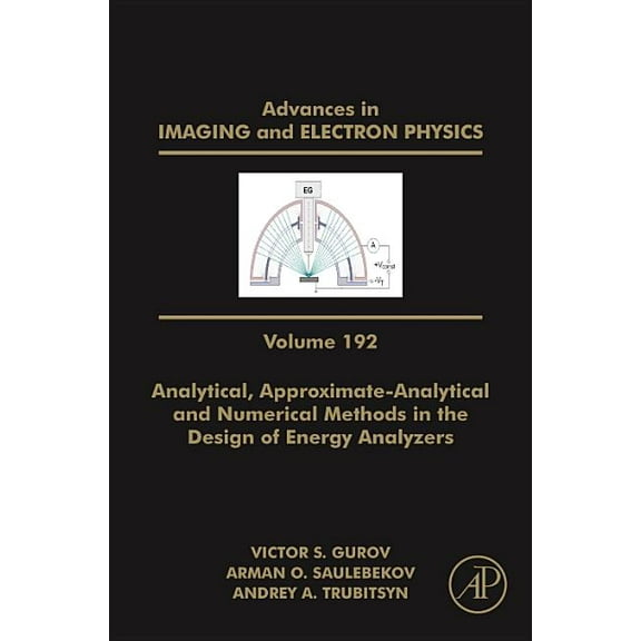 Advances in Imaging and Electron Physics Analytical, Approximate-Analytical and Numerical Methods in the Design of Energy Analyzers: Volume 192, Book 192, (Hardcover)