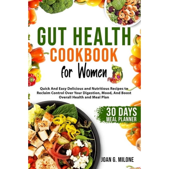 Gut Health Cookbook for Women: Quick And Easy Delicious and Nutritious Recipes to Reclaim Control Over Your Digestion, Mood, And Boost Overall Health and Meal Plan (Paperback)
