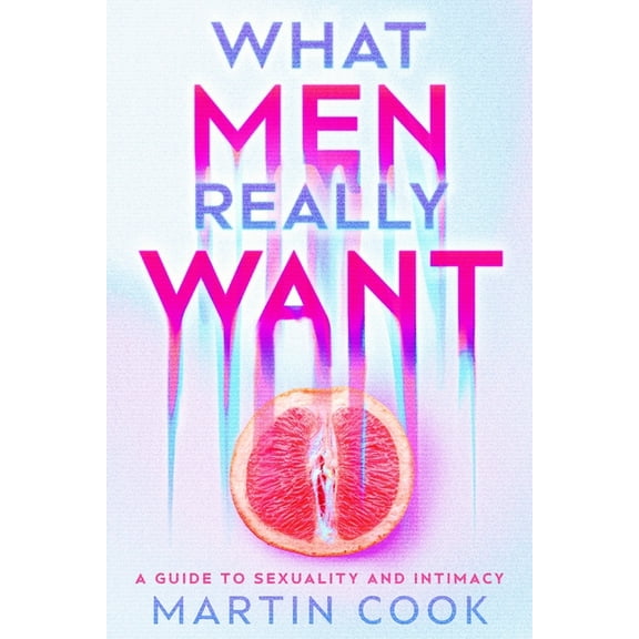 What Men Really Want: A Guide to Sexuality and Intimacy, (Paperback)