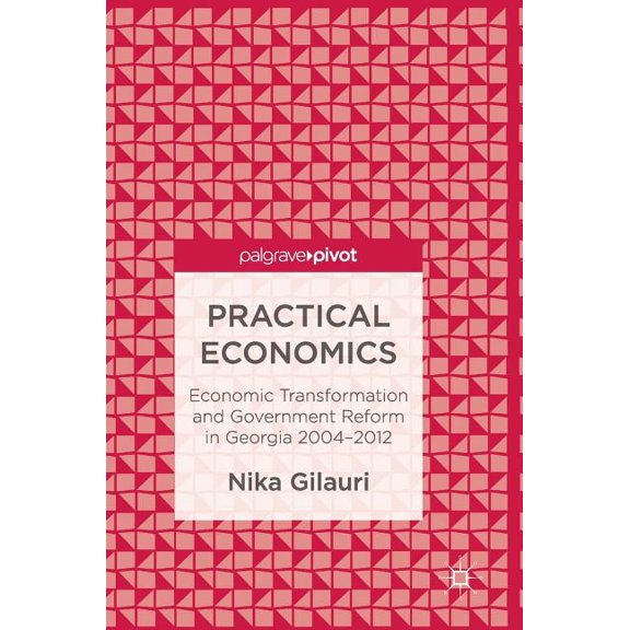 Practical Economics: Economic Transformation and Government Reform in Georgia 2004-2012, (Hardcover)