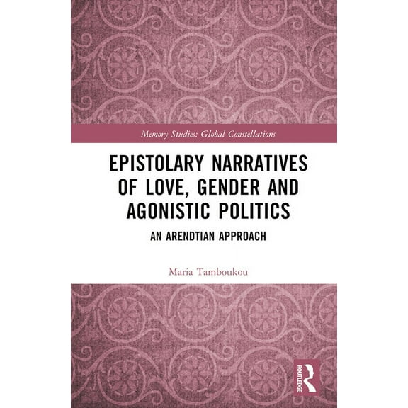 Routledge Research in Gender and Society Epistolary Narratives of Love, Gender and Agonistic Politics: An Arendtian Approach, (Hardcover)