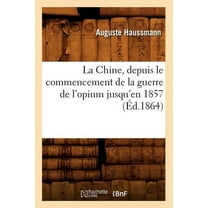 Histoire: La Chine, Depuis Le Commencement de la Guerre de l'Opium Jusqu'en 1857 (Éd.1864) (Paperback)