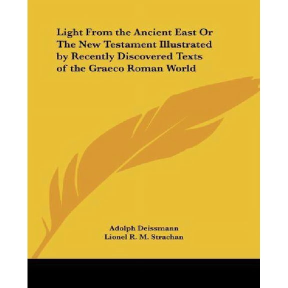 Light From the Ancient East Or The New Testament Illustrated by Recently Discovered Texts of the (Paperback) by Adolph Deissmann, Lionel R M Strachan