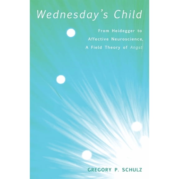 Wednesday's Child: From Heidegger to Affective Neuroscience, a Field Theory of Angst, (Hardcover)