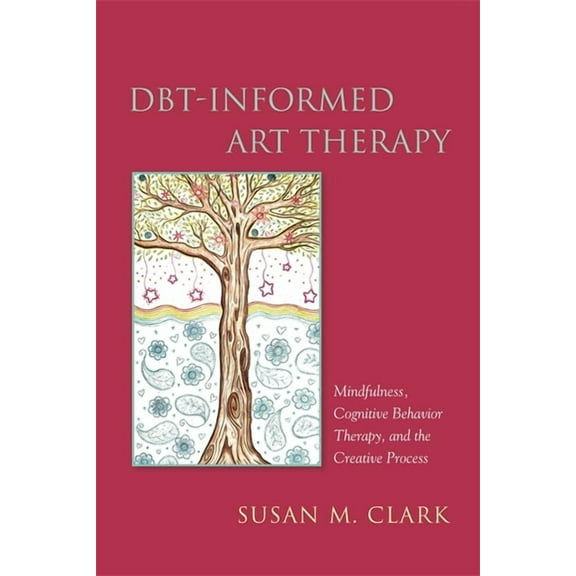 Dbt-Informed Art Therapy: Mindfulness, Cognitive Behavior Therapy, and the Creative Process, (Paperback)