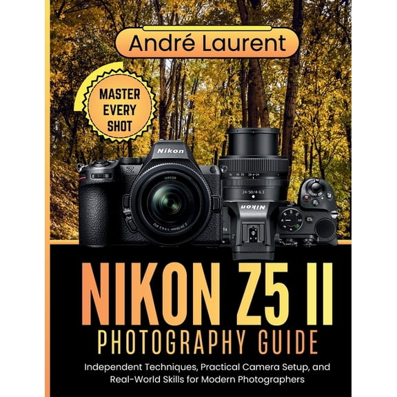 Nikon Z5 II Photography Guide: Independent Techniques, Practical Camera Setup, and Real-World Skills for Modern Photogra, (Paperback)