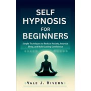 Self Hypnosis for Beginners: Simple Techniques to Reduce Anxiety, Improve Sleep, and Build Lasting Confidence, (Paperback)