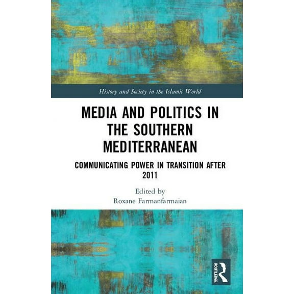 History and Society in the Islamic World Media and Politics in the Southern Mediterranean: Communicating Power in Transition After 2011, (Hardcover)