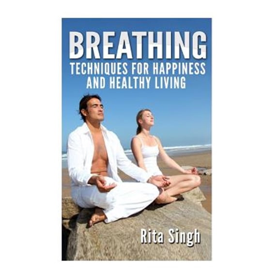 Pre-Owned Breathing Techniques for Happiness and Healthy Living : Breathing for Anxiety, Depression, Focus, Energy and More