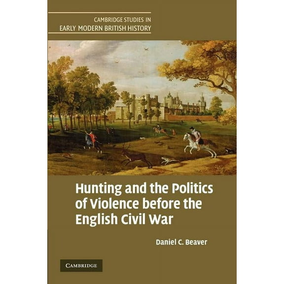 Cambridge Studies in Early Modern Britis Hunting and the Politics of Violence Before the English Civil War, (Paperback)