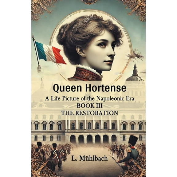 Queen Hortense A Life Picture Of The Napoleonic Era Book III The Restoration, (Paperback)