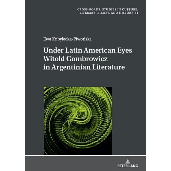 Cross-Roads Under Latin American Eyes Witold Gombrowicz in Argentinian Literature, Book 34, (Hardcover)