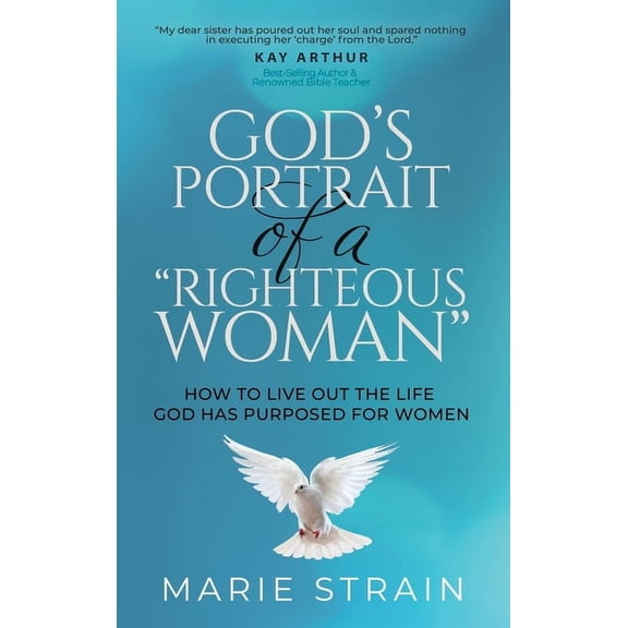 God's Portrait of a "Righteous Woman": How to Live Out the Life God Has Purposed for Women, (Hardcover)