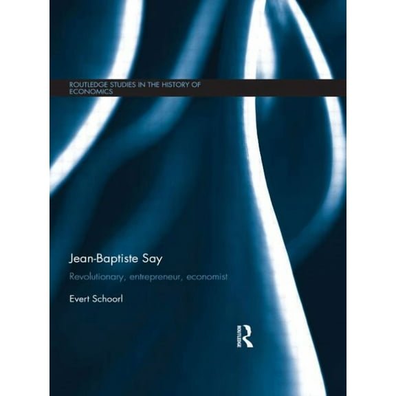 Routledge Studies in the History of Econ Jean-Baptiste Say: Revolutionary, Entrepreneur, Economist, (Paperback)