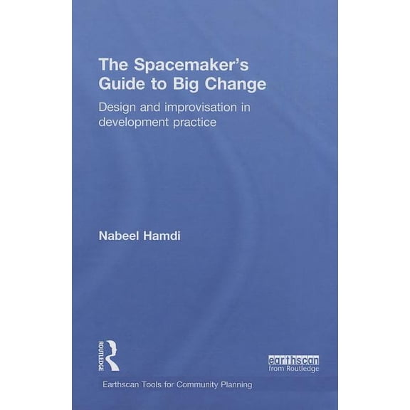 Earthscan Tools for Community Planning The Spacemaker's Guide to Big Change: Design and Improvisation in Development Practice, (Hardcover)