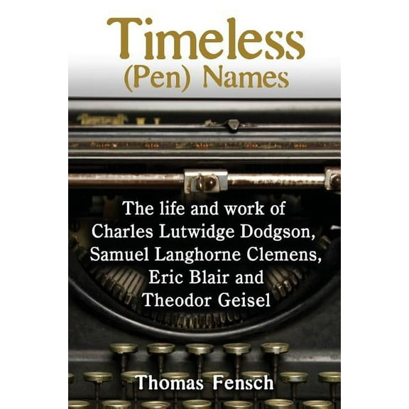 Timeless (Pen) Names : The Life and Work of Charles Lutwidge Dodgson, Samuel Langhorne Clemens, Eric Blair and Theodor Geisel (Paperback)