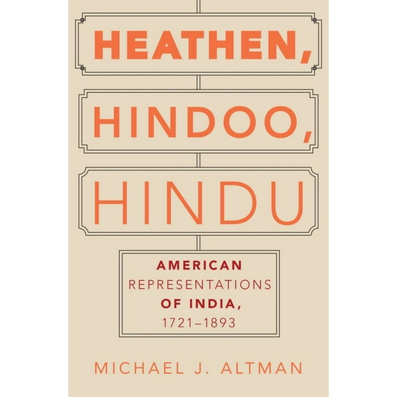 Heathen, Hindoo, Hindu: American Representations of India, 1721-1893, (Hardcover)
