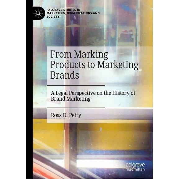 Palgrave Studies in Marketing, Organizat From Marking Products to Marketing Brands: A Legal Perspective on the History of Brand Marketing, (Hardcover)