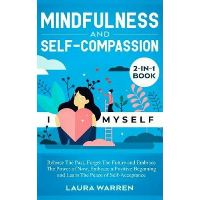 Mindfulness and Self-Compassion 2-in-1 Book: Release The Past, Forget The Future and Embrace The Power of Now, Embrace a Positive Beginning and Learn The Peace of Self-Acceptance