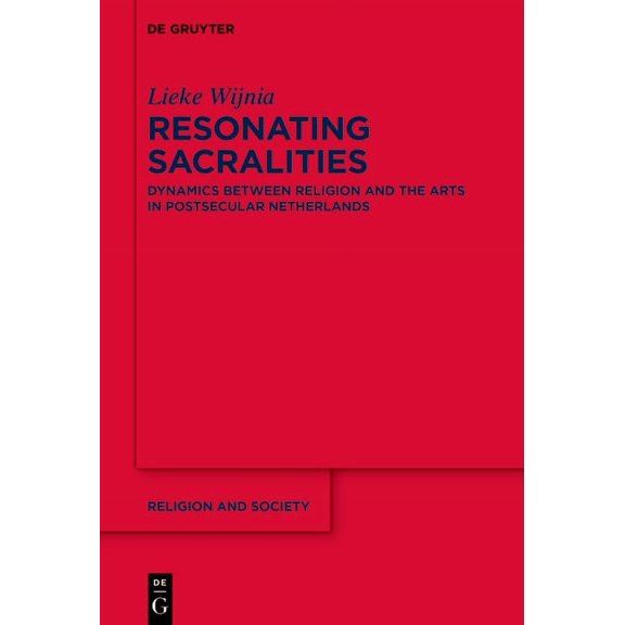 Religion and Society Resonating Sacralities: Dynamics Between Religion and the Arts in Postsecular Netherlands, Book 80, (Hardcover)
