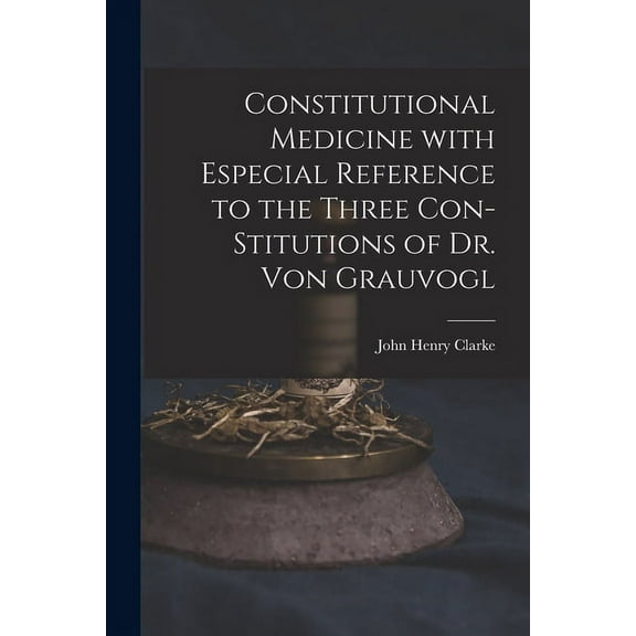 Constitutional Medicine With Especial Reference to the Three Con-stitutions of Dr. Von Grauvogl, (Paperback)