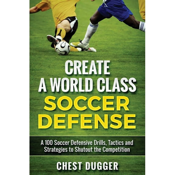Create a World Class Soccer Defense: A 100 Soccer Drills, Tactics and Techniques to Shutout the Competition, (Hardcover)