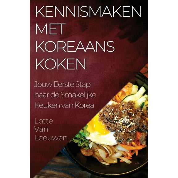 Kennismaken met Koreaans Koken: Jouw Eerste Stap naar de Smakelijke Keuken van Korea, (Paperback)