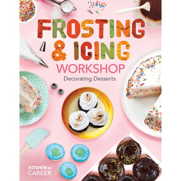 Kitchen to Career Frosting & Icing Workshop: Decorating Desserts: Decorating Desserts, (Hardcover)