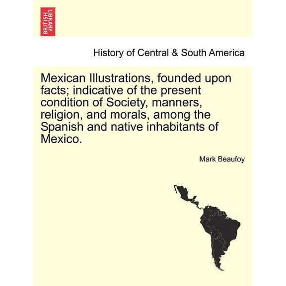 Mexican Illustrations, Founded Upon Facts; Indicative of the Present Condition of Society, Manners, Religion, and Morals, Among the Spanish and Native Inhabitants of Mexico. (Paperback)